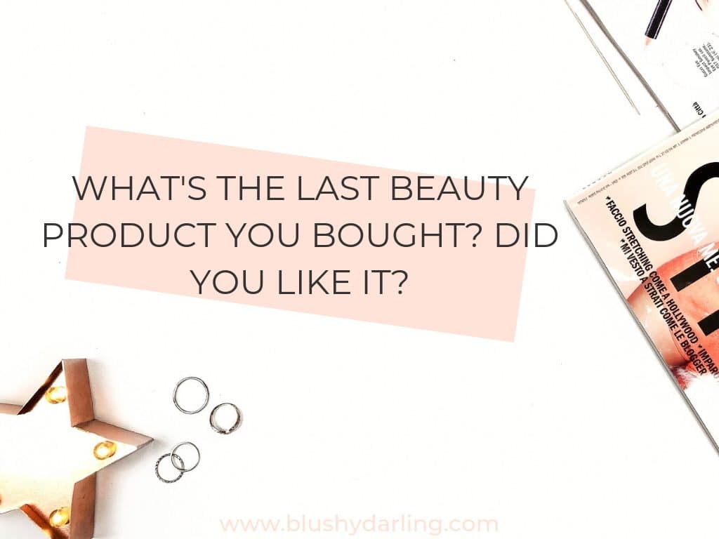 What's the last beauty product you bought? Did you like it?