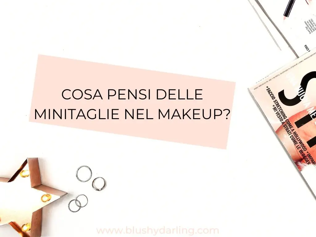 La domanda di oggi è: "Cosa pensi delle minitaglie nel makeup?"