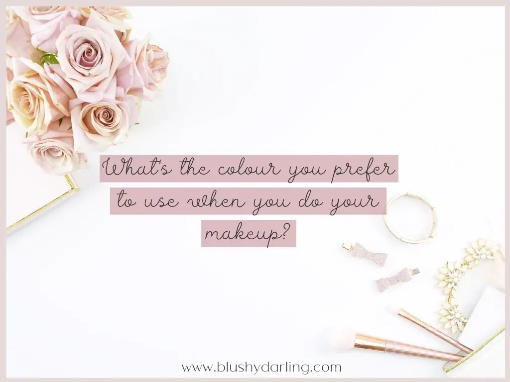 Today's question is: "What's the colour you prefer to use when you do your makeup?"